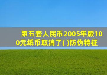 第五套人民币2005年版100元纸币取消了( )防伪特征